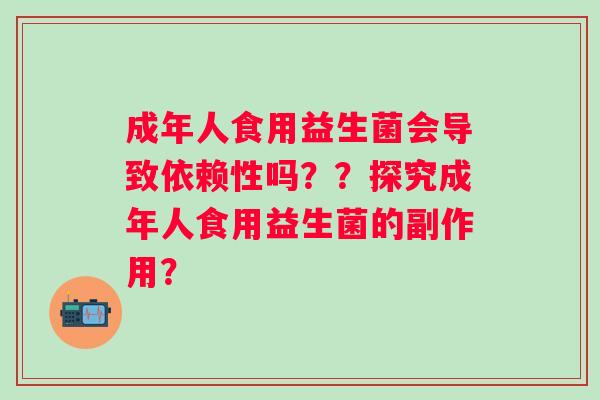 成年人食用益生菌会导致依赖性吗？？探究成年人食用益生菌的副作用？