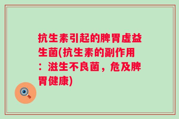 抗生素引起的脾胃虚益生菌(抗生素的副作用：滋生不良菌，危及脾胃健康)