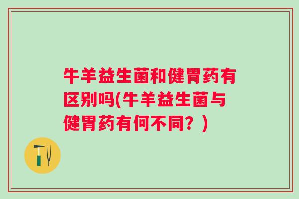 牛羊益生菌和健胃药有区别吗(牛羊益生菌与健胃药有何不同？)