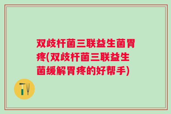双歧杆菌三联益生菌胃疼(双歧杆菌三联益生菌缓解胃疼的好帮手) 双歧杆菌三联益生菌胃疼(双歧杆菌三联益生菌缓解胃疼的好帮手)