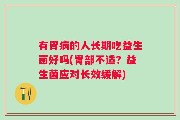 有胃的人长期吃益生菌好吗(胃部不适?益生菌应对长效缓解) 有胃的人长期吃益生菌好吗(胃部不适?益生菌应对长效缓解)