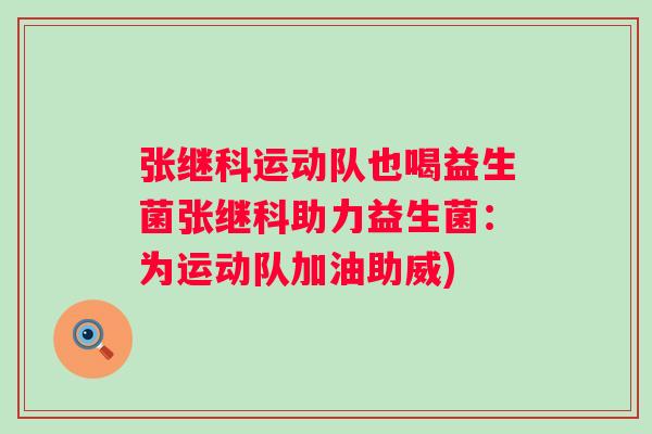 张继科运动队也喝益生菌张继科助力益生菌：为运动队加油助威)