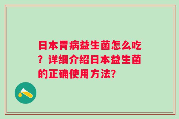 日本胃益生菌怎么吃？详细介绍日本益生菌的正确使用方法？