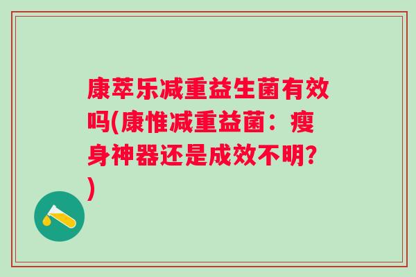 康萃乐减重益生菌有效吗(康惟减重益菌：瘦身神器还是成效不明？)