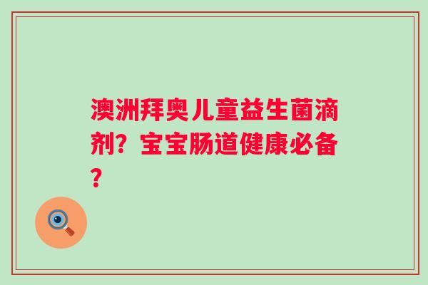 澳洲拜奥儿童益生菌滴剂？宝宝肠道健康必备？