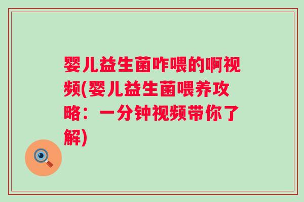 婴儿益生菌咋喂的啊视频(婴儿益生菌喂养攻略：一分钟视频带你了解)