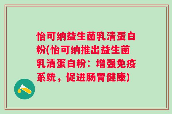 怡可纳益生菌乳清蛋白粉(怡可纳推出益生菌乳清蛋白粉：增强系统，促进肠胃健康)