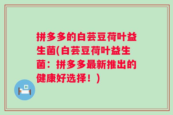 拼多多的白芸豆荷叶益生菌(白芸豆荷叶益生菌：拼多多新推出的健康好选择！)