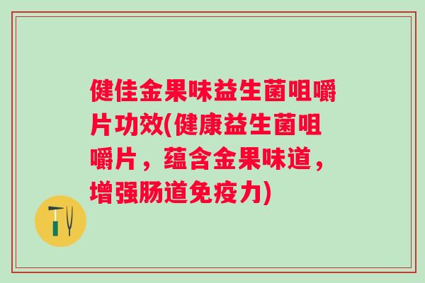 健佳金果味益生菌咀嚼片功效(健康益生菌咀嚼片，蕴含金果味道，增强肠道力)