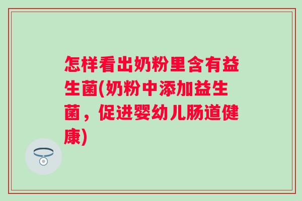 怎样看出奶粉里含有益生菌(奶粉中添加益生菌，促进婴幼儿肠道健康)