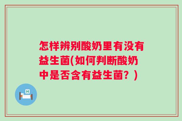 怎样辨别酸奶里有没有益生菌(如何判断酸奶中是否含有益生菌?) 怎样辨别酸奶里有没有益生菌(如何判断酸奶中是否含有益生菌?)