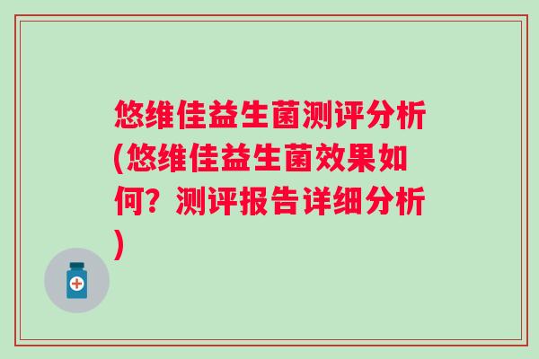 悠维佳益生菌测评分析(悠维佳益生菌效果如何？测评报告详细分析)