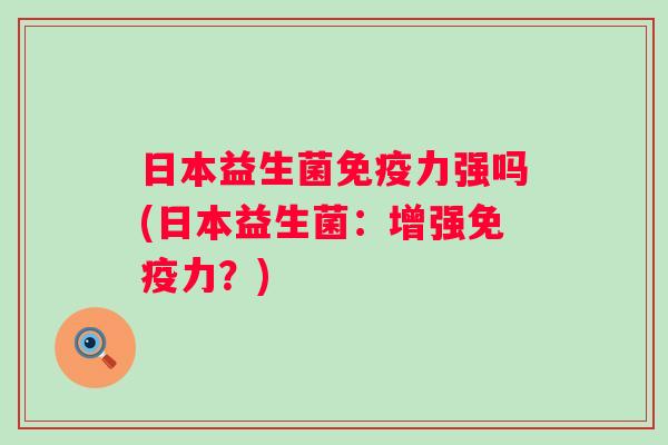 日本益生菌力强吗(日本益生菌:增强力?) 日本益生菌力强吗(日本益生菌:增强力?)