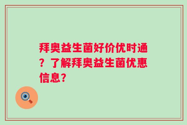 拜奥益生菌好价优时通？了解拜奥益生菌优惠信息？