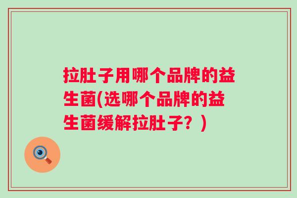拉肚子用哪个品牌的益生菌(选哪个品牌的益生菌缓解拉肚子?) 拉肚子用哪个品牌的益生菌(选哪个品牌的益生菌缓解拉肚子?)