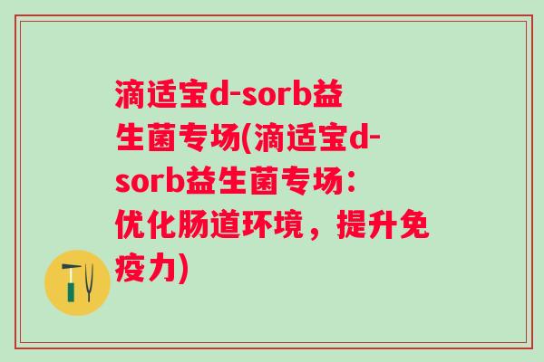 滴适宝d-sorb益生菌专场(滴适宝d-sorb益生菌专场：优化肠道环境，提升力)