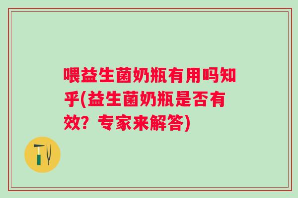 喂益生菌奶瓶有用吗知乎(益生菌奶瓶是否有效?专家来解答) 喂益生菌奶瓶有用吗知乎(益生菌奶瓶是否有效?专家来解答)