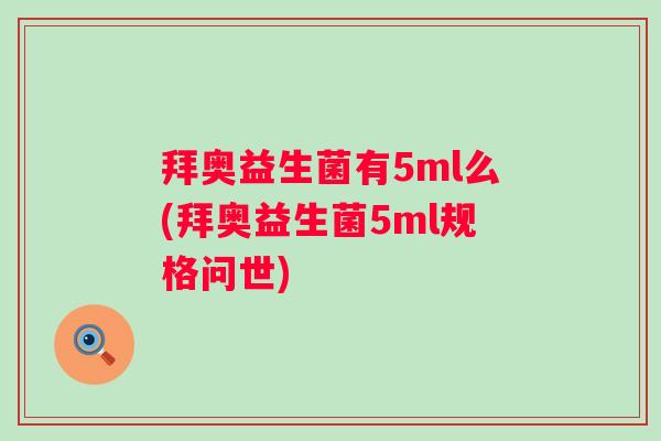 拜奥益生菌有5ml么(拜奥益生菌5ml规格问世) 拜奥益生菌有5ml么(拜奥益生菌5ml规格问世)