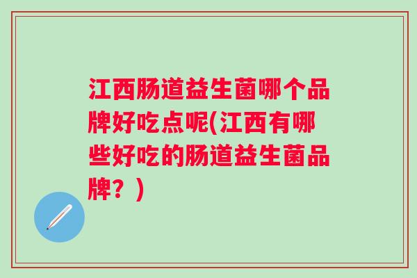 江西肠道益生菌哪个品牌好吃点呢(江西有哪些好吃的肠道益生菌品牌?) 江西肠道益生菌哪个品牌好吃点呢(江西有哪些好吃的肠道益生菌品牌?)