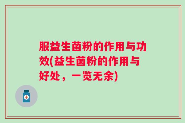 服益生菌粉的作用与功效(益生菌粉的作用与好处，一览无余)