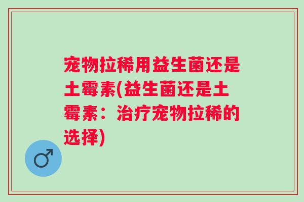 宠物拉稀用益生菌还是土霉素(益生菌还是土霉素：治疗宠物拉稀的选择)