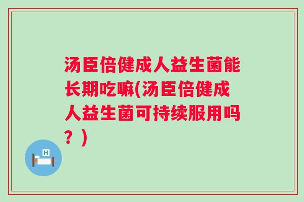 汤臣倍健成人益生菌能长期吃嘛(汤臣倍健成人益生菌可持续服用吗?) 汤臣倍健成人益生菌能长期吃嘛(汤臣倍健成人益生菌可持续服用吗?)
