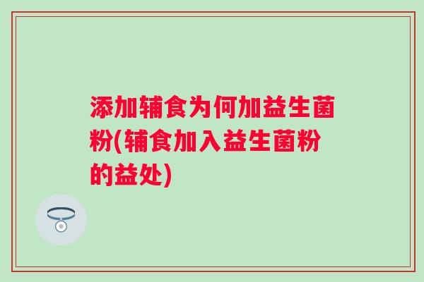 添加辅食为何加益生菌粉(辅食加入益生菌粉的益处) 添加辅食为何加益生菌粉(辅食加入益生菌粉的益处)