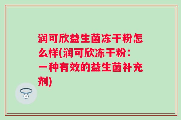 润可欣益生菌冻干粉怎么样(润可欣冻干粉：一种有效的益生菌补充剂)