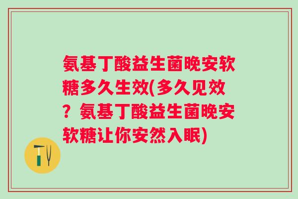 氨基丁酸益生菌晚安软糖多久生效(多久见效?氨基丁酸益生菌晚安软糖让你安然入眠) 氨基丁酸益生菌晚安软糖多久生效(多久见效?氨基丁酸益生菌晚安软糖让你安然入眠)