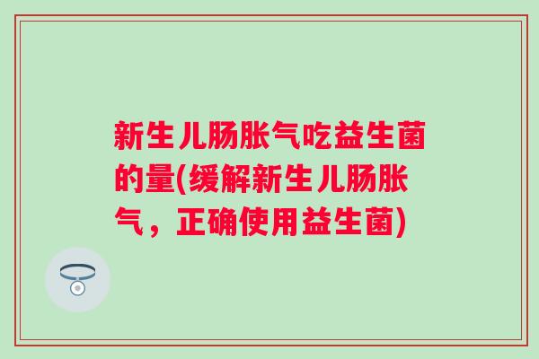 新生儿肠吃益生菌的量(缓解新生儿肠,正确使用益生菌) 新生儿肠吃益生菌的量(缓解新生儿肠,正确使用益生菌)