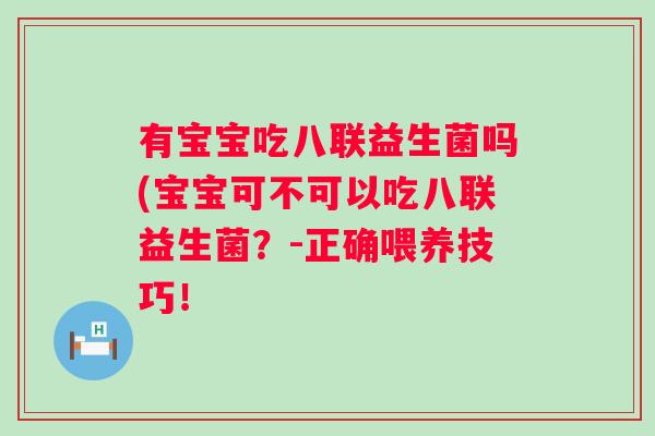 有宝宝吃八联益生菌吗(宝宝可不可以吃八联益生菌？-正确喂养技巧！