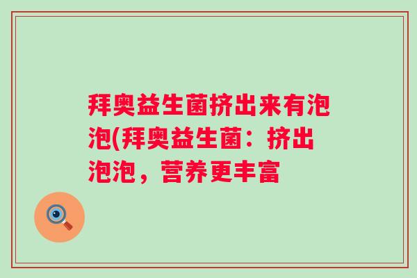 拜奥益生菌挤出来有泡泡(拜奥益生菌:挤出泡泡,营养更丰富 拜奥益生菌挤出来有泡泡(拜奥益生菌:挤出泡泡,营养更丰富