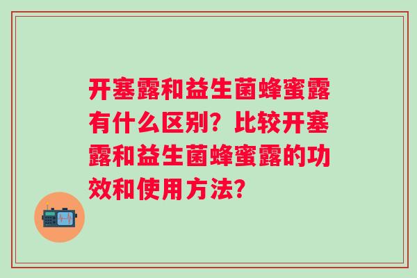 开塞露和益生菌蜂蜜露有什么区别?比较开塞露和益生菌蜂蜜露的功效和使用方法? 开塞露和益生菌蜂蜜露有什么区别?比较开塞露和益生菌蜂蜜露的功效和使用方法?