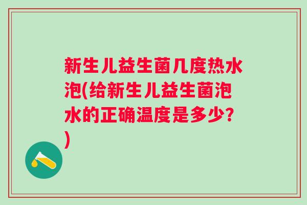 新生儿益生菌几度热水泡(给新生儿益生菌泡水的正确温度是多少?) 新生儿益生菌几度热水泡(给新生儿益生菌泡水的正确温度是多少?)