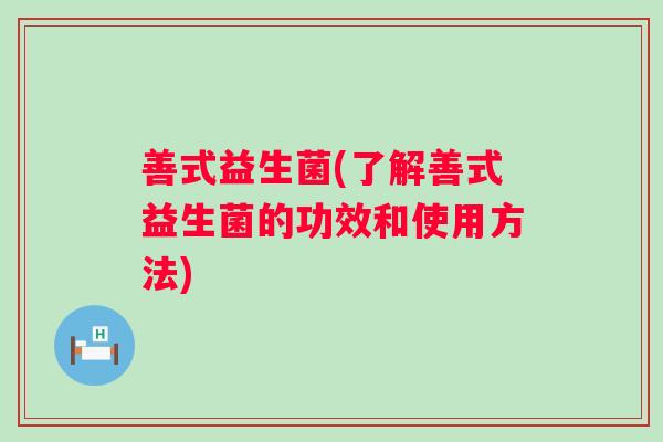 善式益生菌(了解善式益生菌的功效和使用方法)
