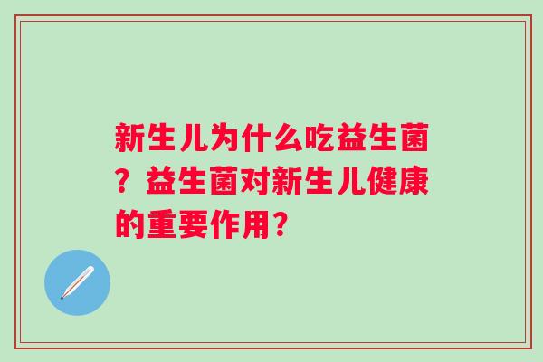 新生儿为什么吃益生菌?益生菌对新生儿健康的重要作用? 新生儿为什么吃益生菌?益生菌对新生儿健康的重要作用?