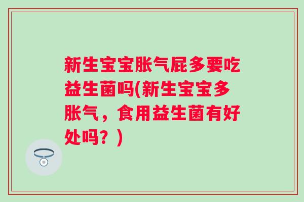 新生宝宝屁多要吃益生菌吗(新生宝宝多,食用益生菌有好处吗?) 新生宝宝屁多要吃益生菌吗(新生宝宝多,食用益生菌有好处吗?)