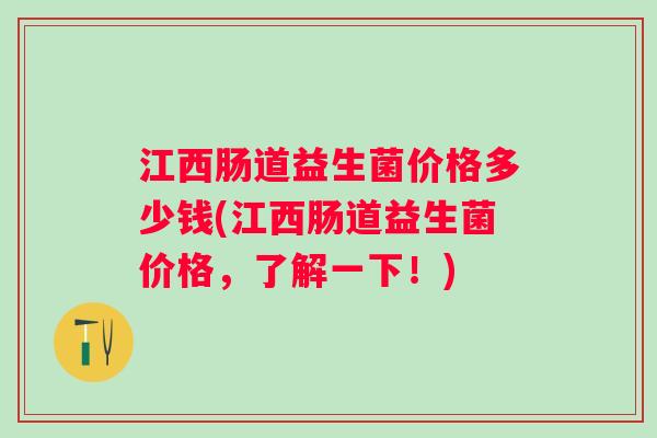 江西肠道益生菌价格多少钱(江西肠道益生菌价格，了解一下！)