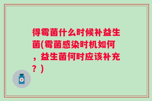 得霉菌什么时候补益生菌(霉菌时机如何,益生菌何时应该补充?) 得霉菌什么时候补益生菌(霉菌时机如何,益生菌何时应该补充?)