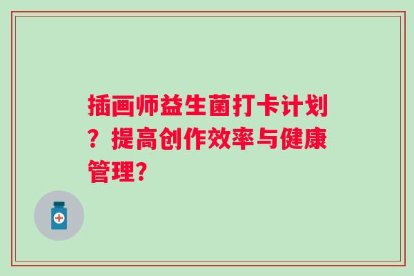 插画师益生菌打卡计划?提高创作效率与健康管理? 插画师益生菌打卡计划?提高创作效率与健康管理?