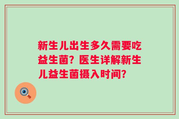 新生儿出生多久需要吃益生菌?医生详解新生儿益生菌摄入时间? 新生儿出生多久需要吃益生菌?医生详解新生儿益生菌摄入时间?