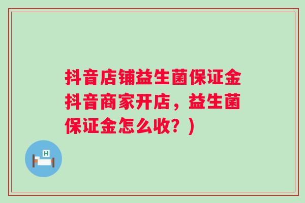 抖音店铺益生菌保证金抖音商家开店，益生菌保证金怎么收？)