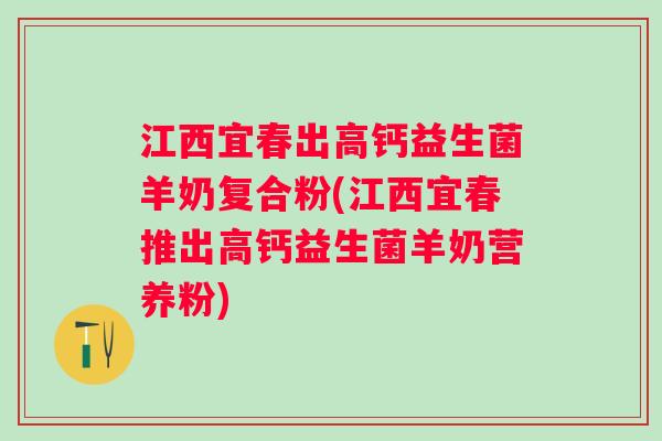 江西宜春出高钙益生菌羊奶复合粉(江西宜春推出高钙益生菌羊奶营养粉) 江西宜春出高钙益生菌羊奶复合粉(江西宜春推出高钙益生菌羊奶营养粉)