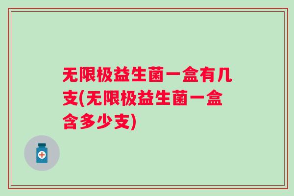 无限极益生菌一盒有几支(无限极益生菌一盒含多少支) 无限极益生菌一盒有几支(无限极益生菌一盒含多少支)
