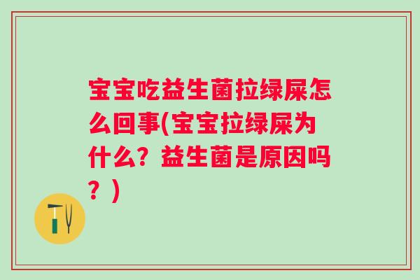 宝宝吃益生菌拉绿屎怎么回事(宝宝拉绿屎为什么？益生菌是原因吗？)