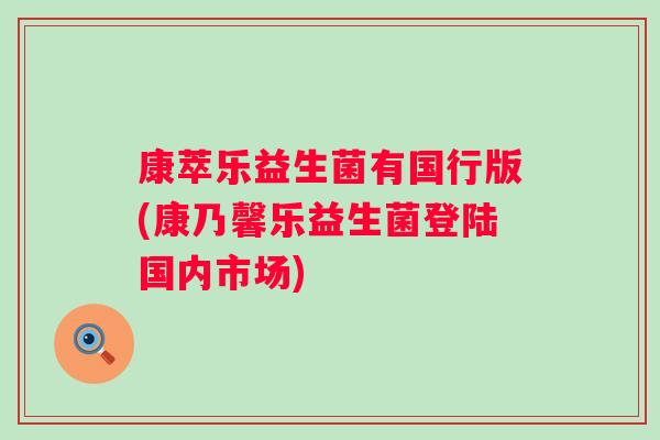 康萃乐益生菌有国行版(康乃馨乐益生菌登陆国内市场) 康萃乐益生菌有国行版(康乃馨乐益生菌登陆国内市场)