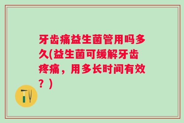 牙齿痛益生菌管用吗多久(益生菌可缓解牙齿，用多长时间有效？)