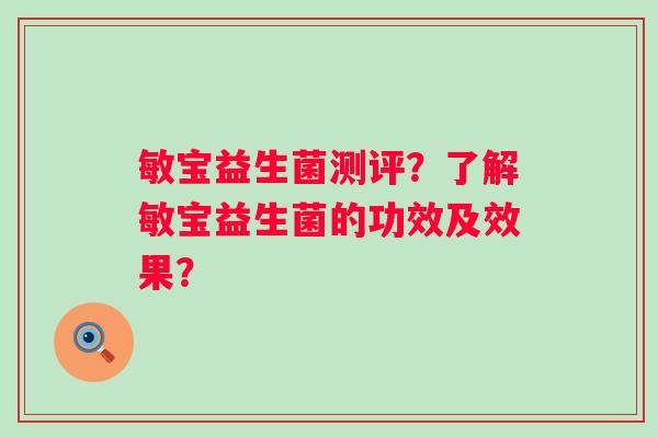 敏宝益生菌测评？了解敏宝益生菌的功效及效果？
