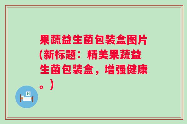 果蔬益生菌包装盒图片(新标题：精美果蔬益生菌包装盒，增强健康。)