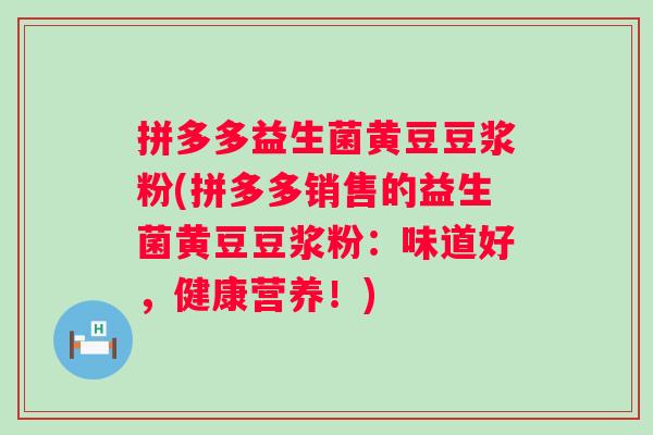拼多多益生菌黄豆豆浆粉(拼多多销售的益生菌黄豆豆浆粉：味道好，健康营养！)